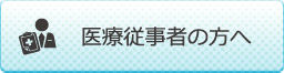 医療従事者の方へ